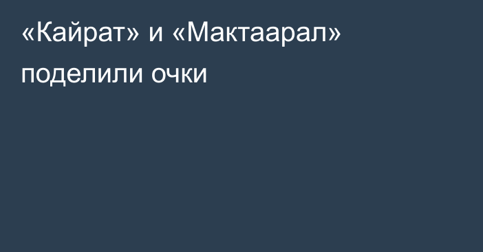 «Кайрат» и «Мактаарал» поделили очки