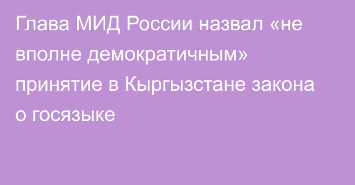 Глава МИД России назвал «не вполне демократичным» принятие в Кыргызстане закона о госязыке