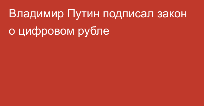 Владимир Путин подписал закон о цифровом рубле