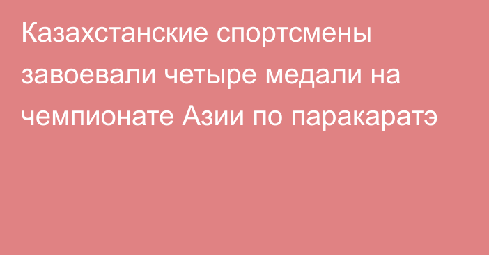 Казахстанские спортсмены завоевали четыре медали на чемпионате Азии по паракаратэ