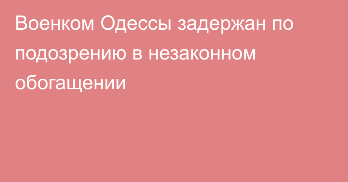 Военком Одессы задержан по подозрению в незаконном обогащении