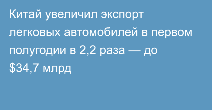 Китай увеличил экспорт легковых автомобилей в первом полугодии в 2,2 раза — до $34,7 млрд