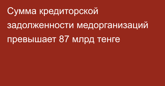 Сумма кредиторской задолженности медорганизаций превышает 87 млрд тенге