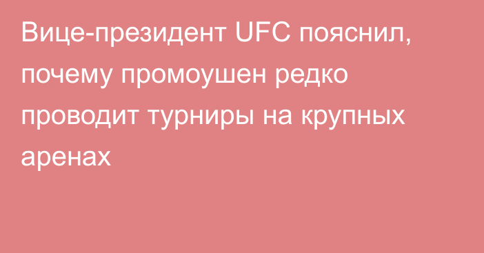 Вице-президент UFC пояснил, почему промоушен редко проводит турниры на крупных аренах