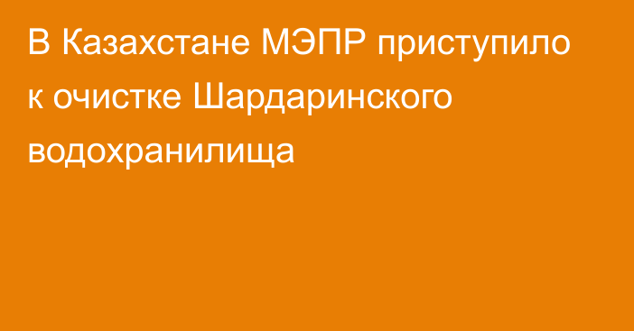 В Казахстане МЭПР приступило к очистке Шардаринского водохранилища