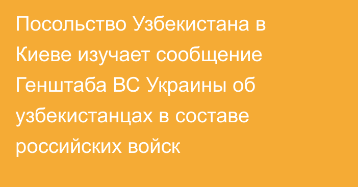 Посольство Узбекистана в Киеве изучает сообщение Генштаба ВС Украины об узбекистанцах в составе российских войск