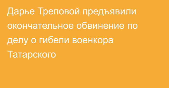 Дарье Треповой предъявили окончательное обвинение по делу о гибели военкора Татарского