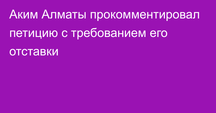 Аким Алматы прокомментировал петицию с требованием его отставки