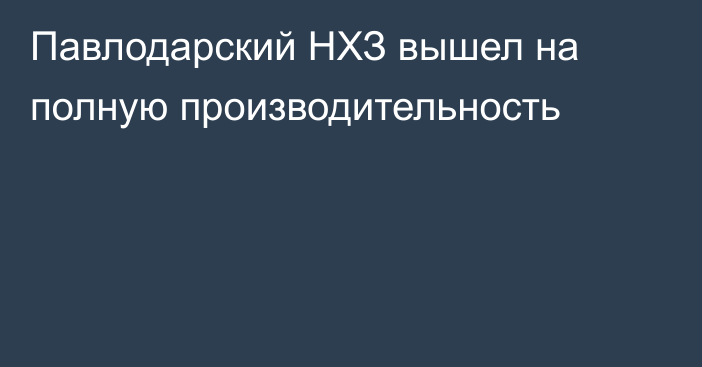 Павлодарский НХЗ вышел на полную производительность