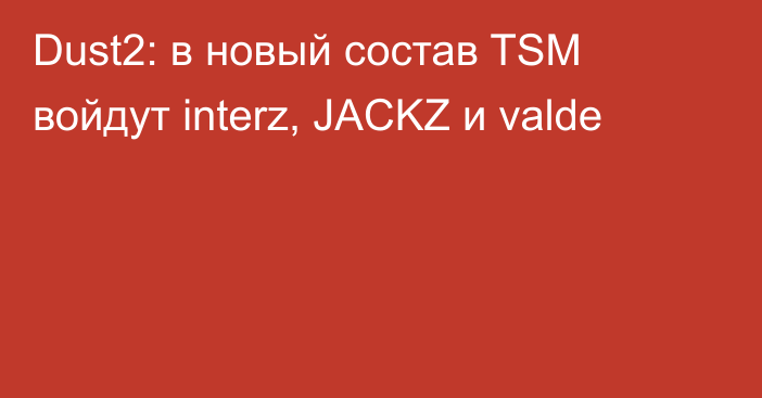 Dust2: в новый состав TSM войдут interz, JACKZ и valde