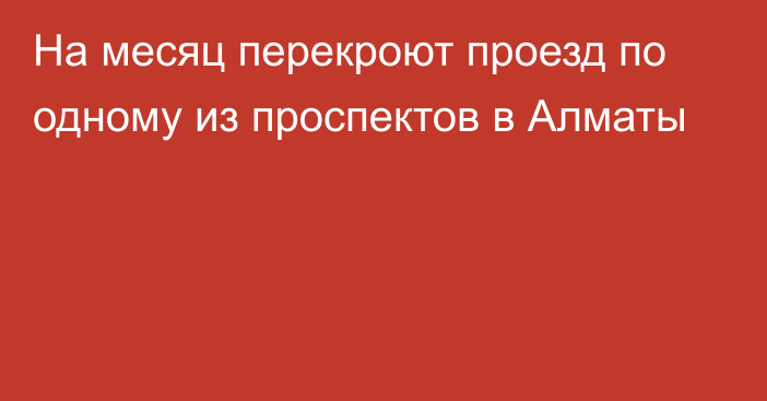 На месяц перекроют проезд по одному из проспектов в Алматы