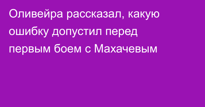 Оливейра рассказал, какую ошибку допустил перед первым боем с Махачевым