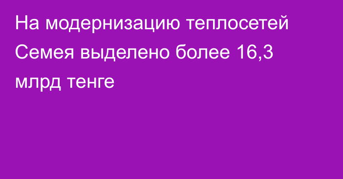 На модернизацию теплосетей Семея выделено более 16,3 млрд тенге