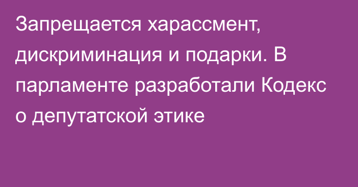 Запрещается харассмент, дискриминация и подарки. В парламенте разработали Кодекс о депутатской этике