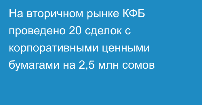 На вторичном рынке КФБ проведено 20 сделок с корпоративными ценными бумагами на 2,5 млн сомов