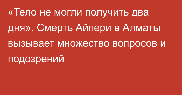 «Тело не могли получить два дня». Смерть Айпери в Алматы вызывает множество вопросов и подозрений