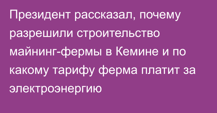 Президент рассказал, почему разрешили строительство майнинг-фермы в Кемине и по какому тарифу ферма платит за электроэнергию