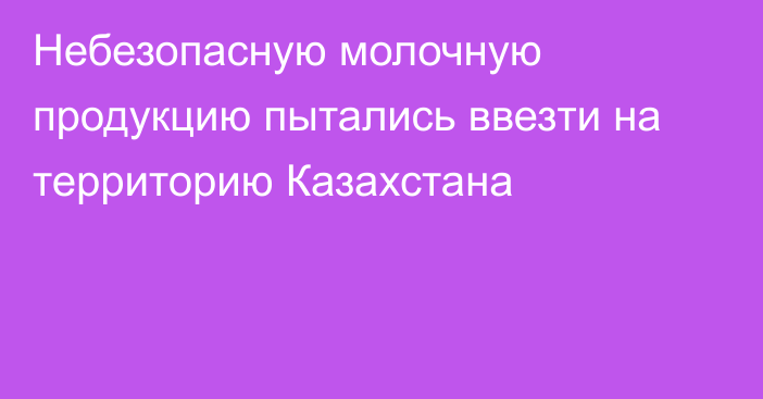 Небезопасную молочную продукцию пытались ввезти на территорию Казахстана