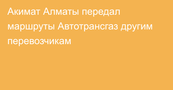 Акимат Алматы передал маршруты Автотрансгаз  другим перевозчикам