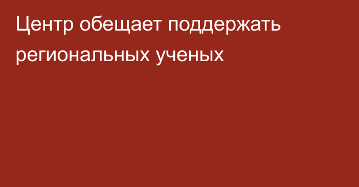 Центр обещает поддержать региональных ученых