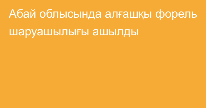 Абай облысында алғашқы форель шаруашылығы ашылды