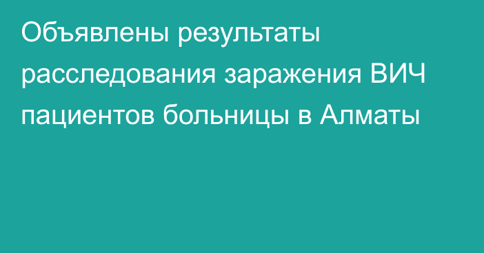 Объявлены результаты расследования заражения ВИЧ пациентов больницы в Алматы