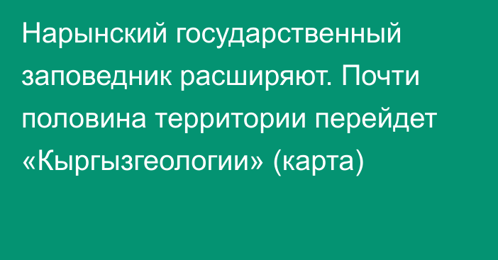 Нарынский государственный заповедник расширяют. Почти половина территории перейдет «Кыргызгеологии» (карта)