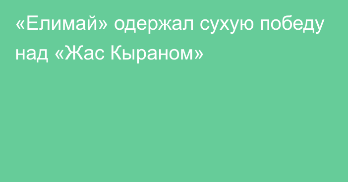 «Елимай» одержал сухую победу над «Жас Кыраном»