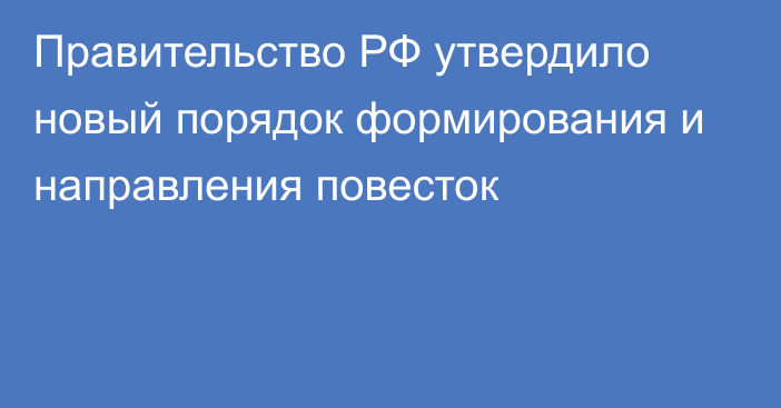 Правительство РФ утвердило новый порядок формирования и направления повесток