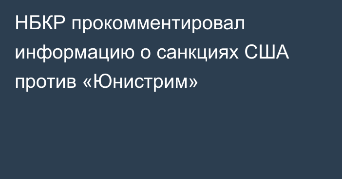 НБКР прокомментировал информацию о санкциях США против «Юнистрим»