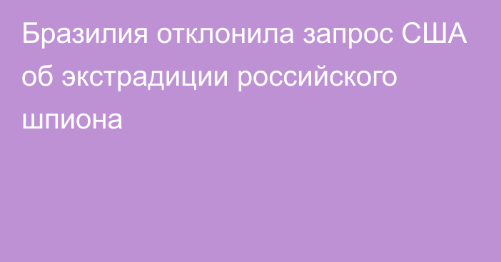 Бразилия отклонила запрос США об экстрадиции российского шпиона