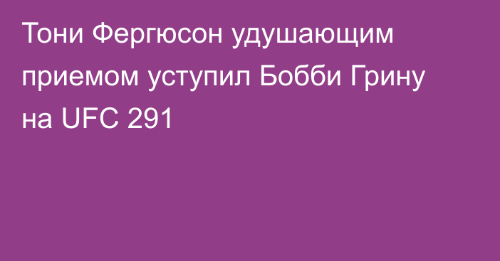 Тони Фергюсон удушающим приемом уступил Бобби Грину на UFC 291