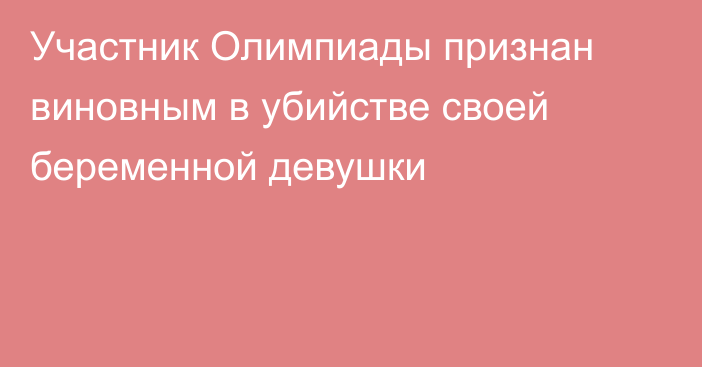 Участник Олимпиады признан виновным в убийстве своей беременной девушки