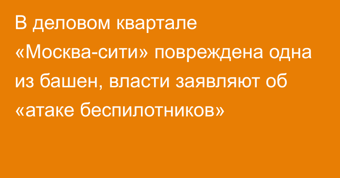 В деловом квартале «Москва-сити» повреждена одна из башен, власти заявляют об «атаке беспилотников»