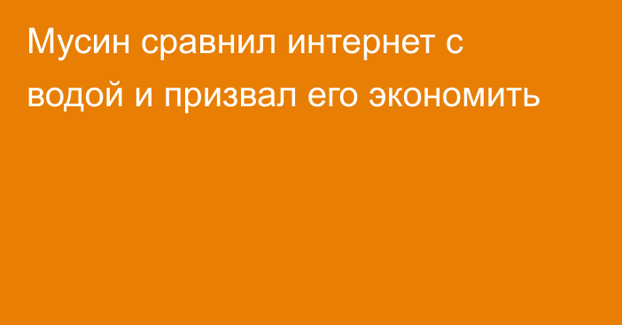 Мусин сравнил интернет с водой и призвал его экономить