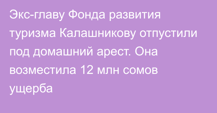 Экс-главу Фонда развития туризма Калашникову отпустили под домашний арест. Она возместила 12 млн сомов ущерба