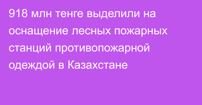 918 млн тенге выделили на оснащение лесных пожарных станций противопожарной одеждой в Казахстане