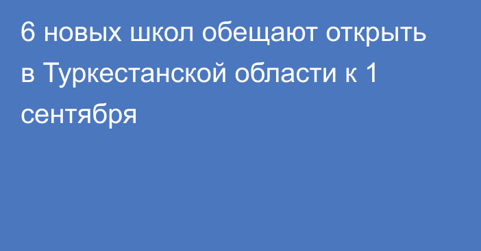 6 новых школ обещают открыть в Туркестанской области к 1 сентября