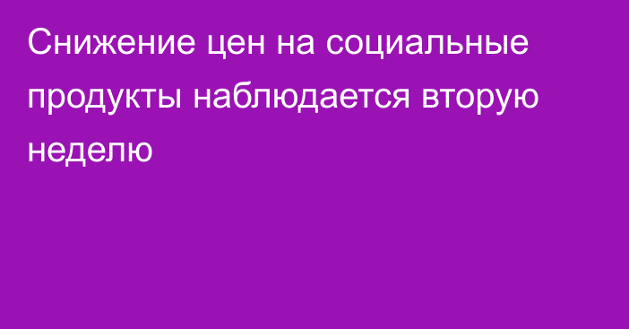 Снижение цен на социальные продукты наблюдается вторую неделю