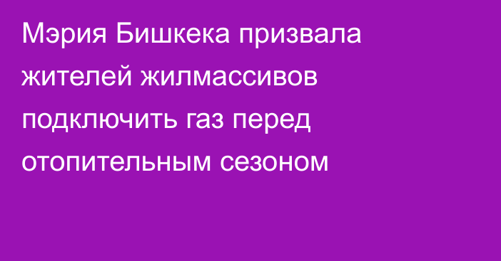 Мэрия Бишкека призвала жителей жилмассивов подключить газ перед отопительным сезоном