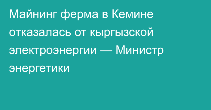 Майнинг ферма в Кемине отказалась от кыргызской электроэнергии — Министр энергетики