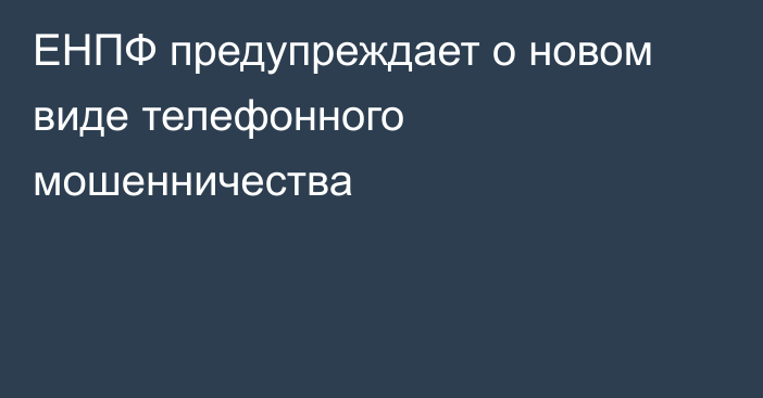 ЕНПФ предупреждает о новом виде телефонного мошенничества