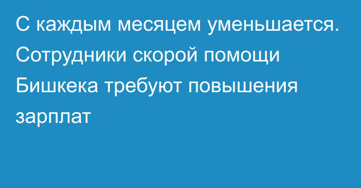 С каждым месяцем уменьшается. Сотрудники скорой помощи Бишкека требуют повышения зарплат