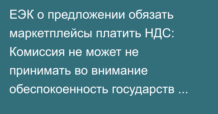 ЕЭК о предложении обязать маркетплейсы платить НДС: Комиссия не может не принимать во внимание обеспокоенность государств союза