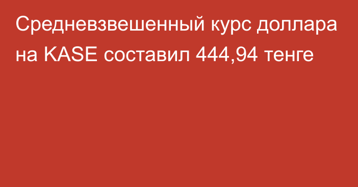 Средневзвешенный курс доллара на KASE составил 444,94 тенге