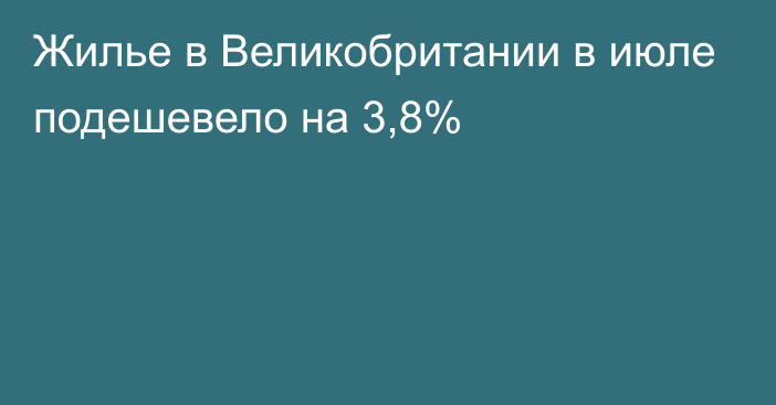 Жилье в Великобритании в июле подешевело на 3,8%