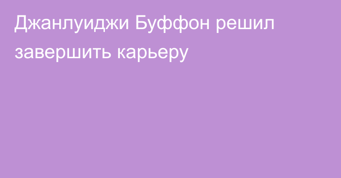 Джанлуиджи Буффон решил завершить карьеру