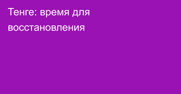 Тенге: время для восстановления