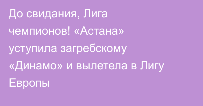 До свидания, Лига чемпионов! «Астана» уступила загребскому «Динамо» и вылетела в Лигу Европы