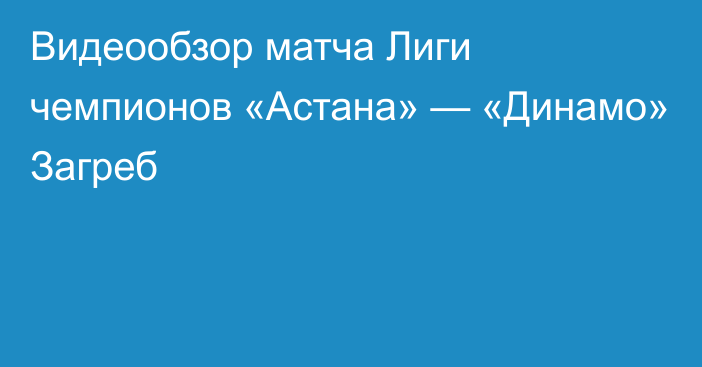 Видеообзор матча Лиги чемпионов «Астана» — «Динамо» Загреб